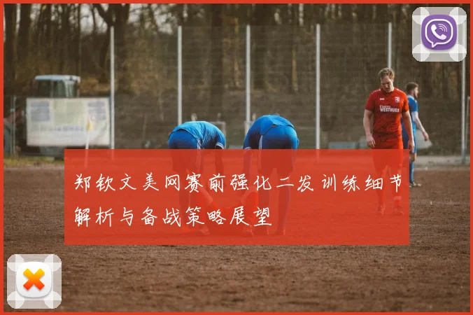 郑钦文美网赛前强化二发训练细节解析与备战策略展望