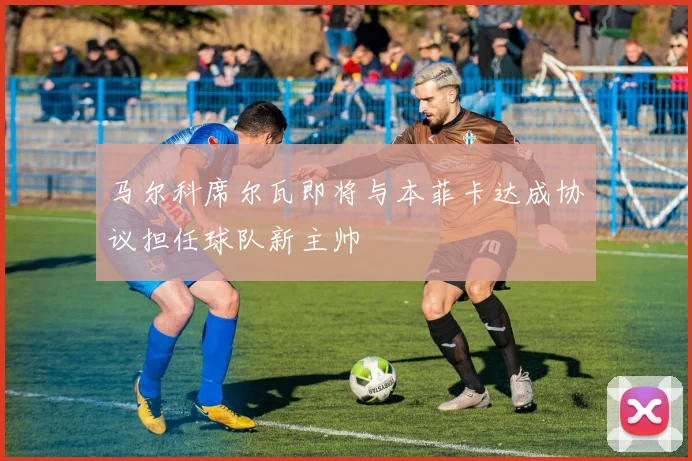 马尔科席尔瓦即将与本菲卡达成协议担任球队新主帅