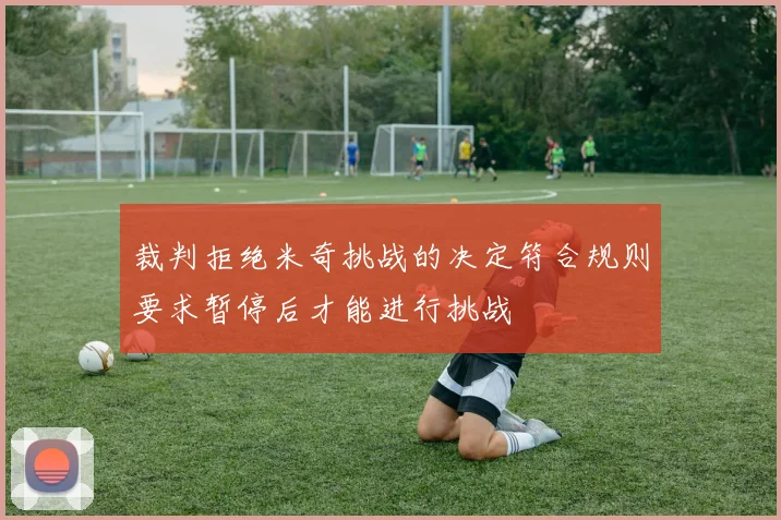 裁判拒绝米奇挑战的决定符合规则要求暂停后才能进行挑战